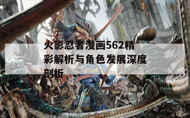火影忍者漫画562精彩解析与角色发展深度剖析
