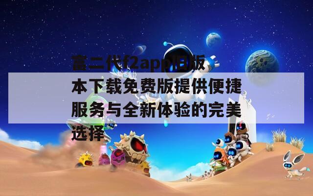 富二代f2app旧版本下载免费版提供便捷服务与全新体验的完美选择