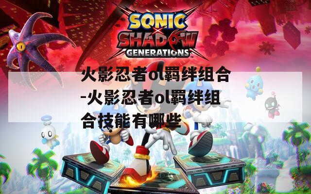 火影忍者ol羁绊组合-火影忍者ol羁绊组合技能有哪些