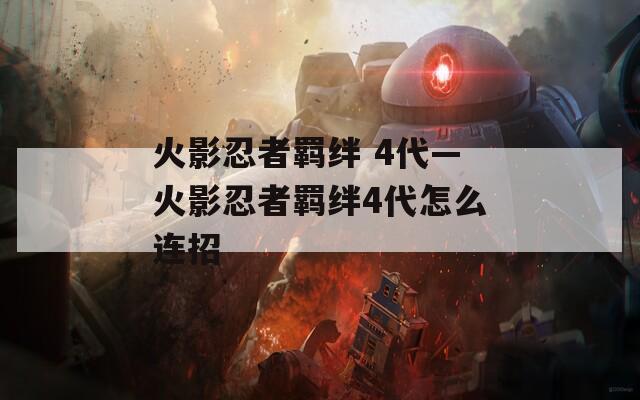 火影忍者羁绊 4代—火影忍者羁绊4代怎么连招