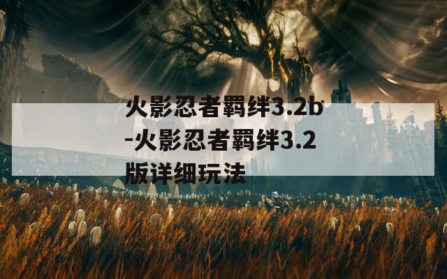 火影忍者羁绊3.2b-火影忍者羁绊3.2版详细玩法