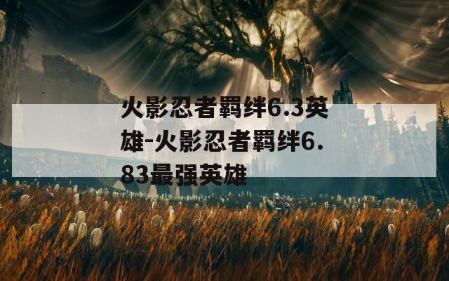 火影忍者羁绊6.3英雄-火影忍者羁绊6.83最强英雄