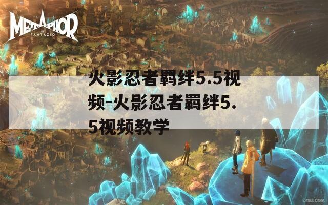 火影忍者羁绊5.5视频-火影忍者羁绊5.5视频教学
