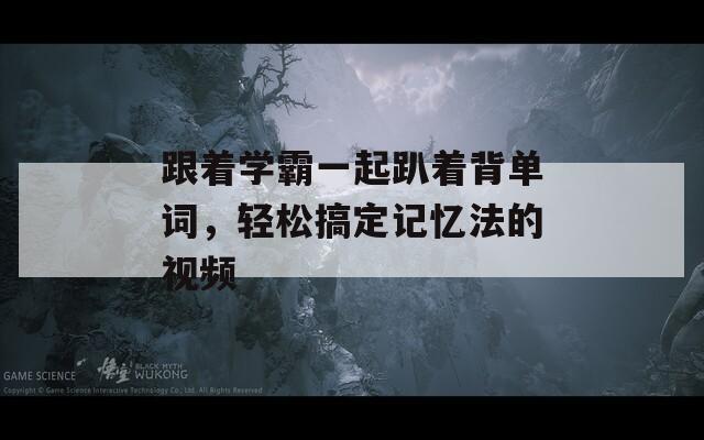 跟着学霸一起趴着背单词，轻松搞定记忆法的视频
