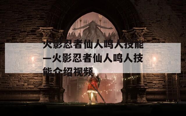 火影忍者仙人鸣人技能—火影忍者仙人鸣人技能介绍视频