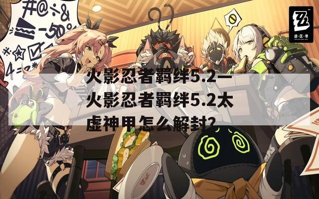 火影忍者羁绊5.2—火影忍者羁绊5.2太虚神甲怎么解封？