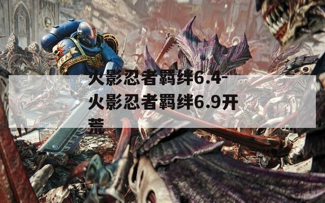 火影忍者羁绊6.4-火影忍者羁绊6.9开荒