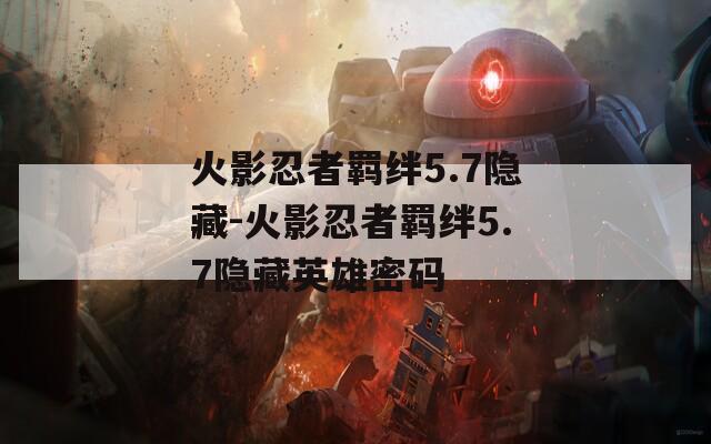 火影忍者羁绊5.7隐藏-火影忍者羁绊5.7隐藏英雄密码