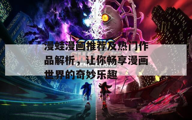漫蛙漫画推荐及热门作品解析，让你畅享漫画世界的奇妙乐趣