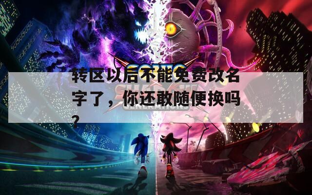 转区以后不能免费改名字了，你还敢随便换吗？