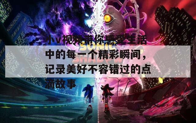 小v视频带你感受生活中的每一个精彩瞬间，记录美好不容错过的点滴故事