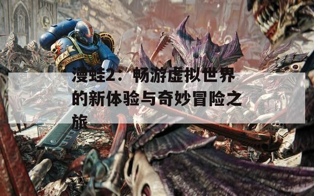 漫蛙2：畅游虚拟世界的新体验与奇妙冒险之旅