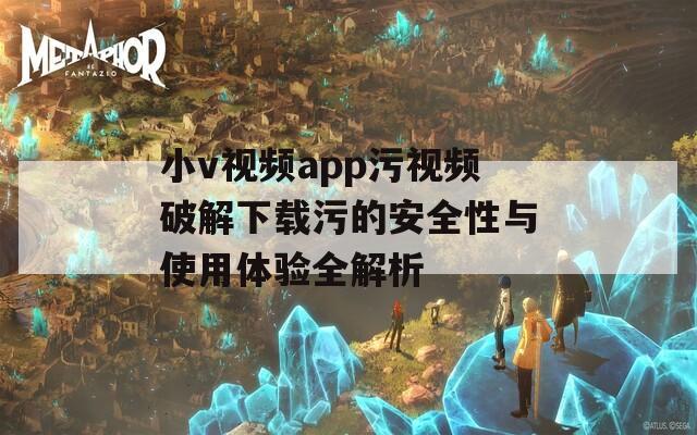 小v视频app污视频破解下载污的安全性与使用体验全解析