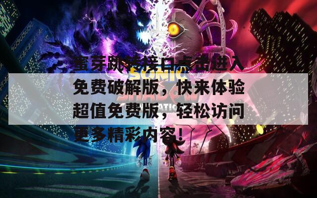 蜜芽跳转接口点击进入免费破解版，快来体验超值免费版，轻松访问更多精彩内容！