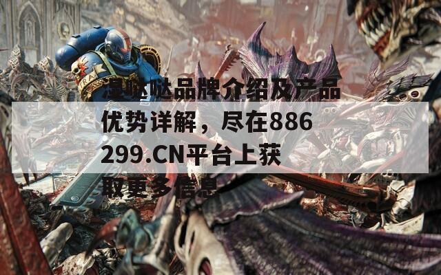 湿哒哒品牌介绍及产品优势详解，尽在886299.CN平台上获取更多信息