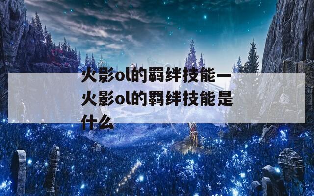 火影ol的羁绊技能—火影ol的羁绊技能是什么