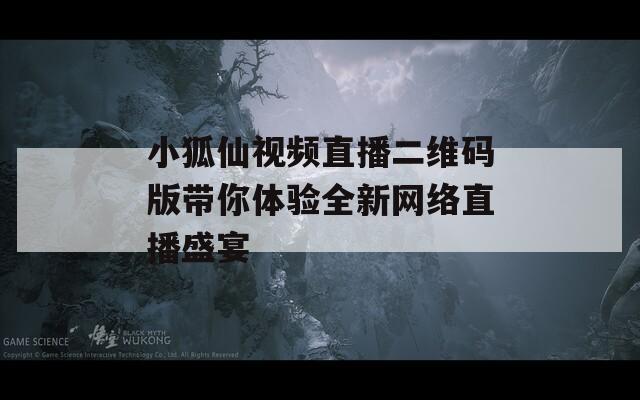 小狐仙视频直播二维码版带你体验全新网络直播盛宴