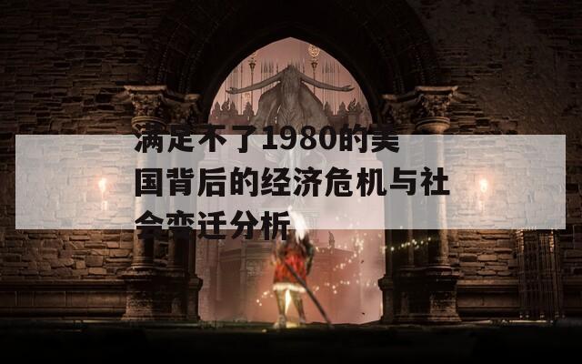 满足不了1980的美国背后的经济危机与社会变迁分析