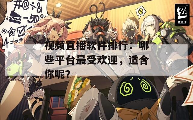 视频直播软件排行：哪些平台最受欢迎，适合你呢？
