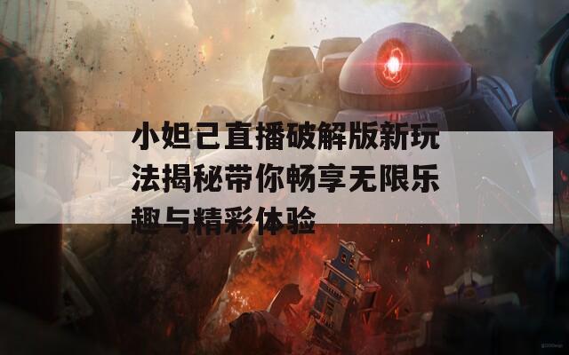 小妲己直播破解版新玩法揭秘带你畅享无限乐趣与精彩体验