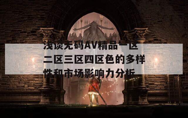 浅谈无码AV精品一区二区三区四区色的多样性和市场影响力分析