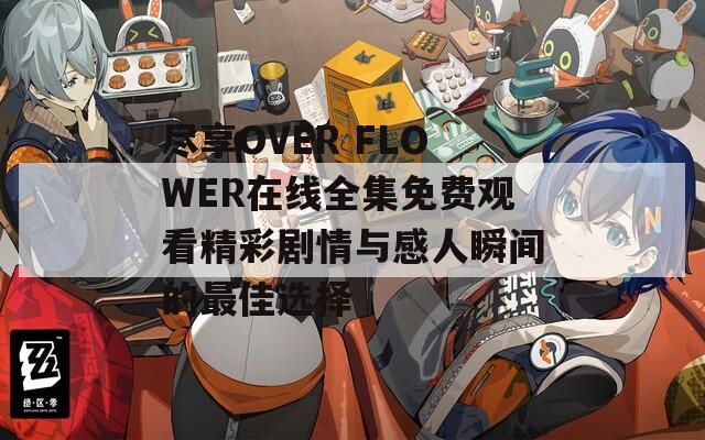 尽享OVER FLOWER在线全集免费观看精彩剧情与感人瞬间的最佳选择