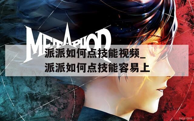 派派如何点技能视频_派派如何点技能容易上