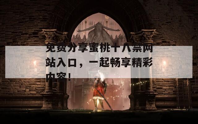 免费分享蜜桃十八禁网站入口，一起畅享精彩内容！