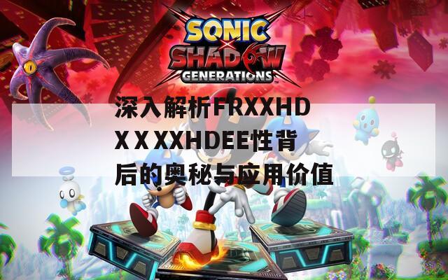 深入解析FRXXHDXⅩXXHDEE性背后的奥秘与应用价值