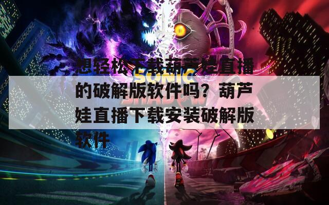 想轻松下载葫芦娃直播的破解版软件吗？葫芦娃直播下载安装破解版软件