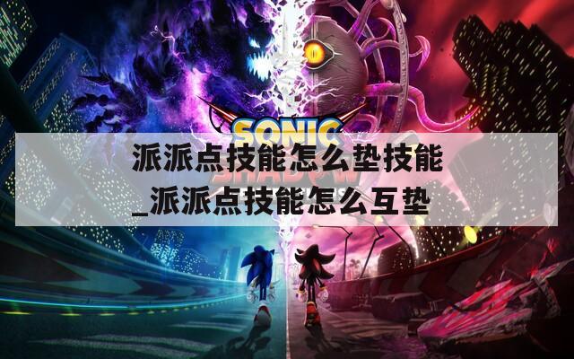 派派点技能怎么垫技能_派派点技能怎么互垫