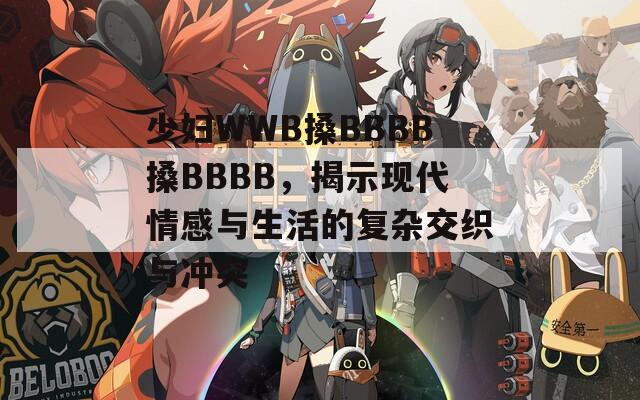 少妇WWB搡BBBB搡BBBB，揭示现代情感与生活的复杂交织与冲突