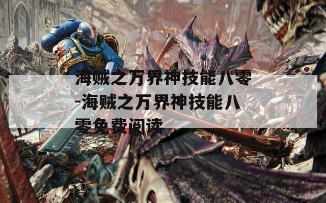 海贼之万界神技能八零-海贼之万界神技能八零免费阅读