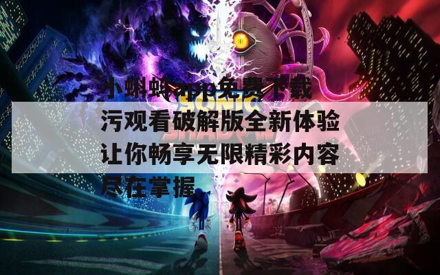 小蝌蚪app免费下载污观看破解版全新体验让你畅享无限精彩内容尽在掌握