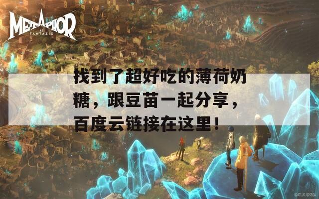 找到了超好吃的薄荷奶糖，跟豆苗一起分享，百度云链接在这里！