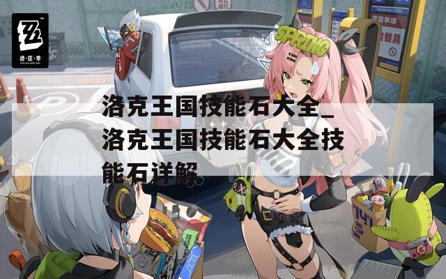 洛克王国技能石大全_洛克王国技能石大全技能石详解