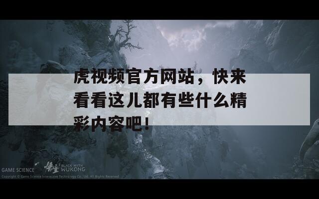 虎视频官方网站，快来看看这儿都有些什么精彩内容吧！