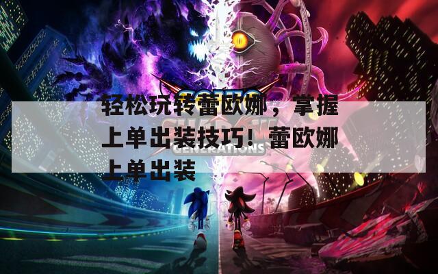 轻松玩转蕾欧娜，掌握上单出装技巧！蕾欧娜上单出装
