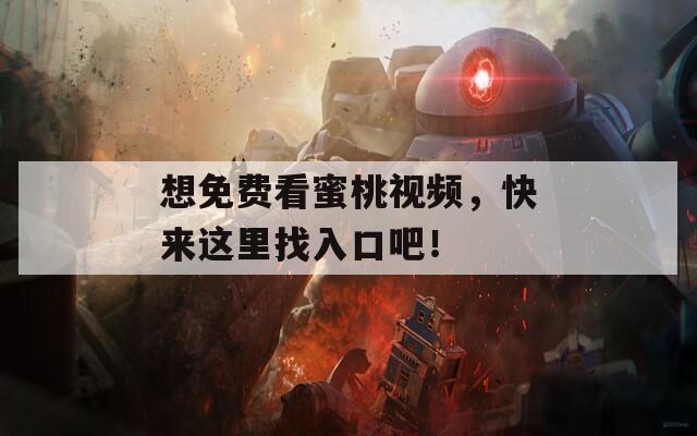 想免费看蜜桃视频，快来这里找入口吧！