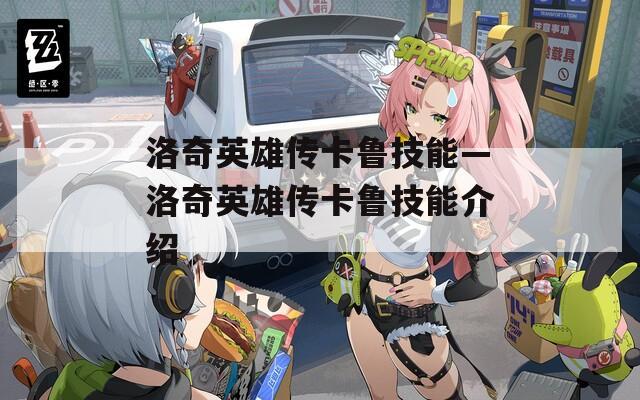洛奇英雄传卡鲁技能—洛奇英雄传卡鲁技能介绍