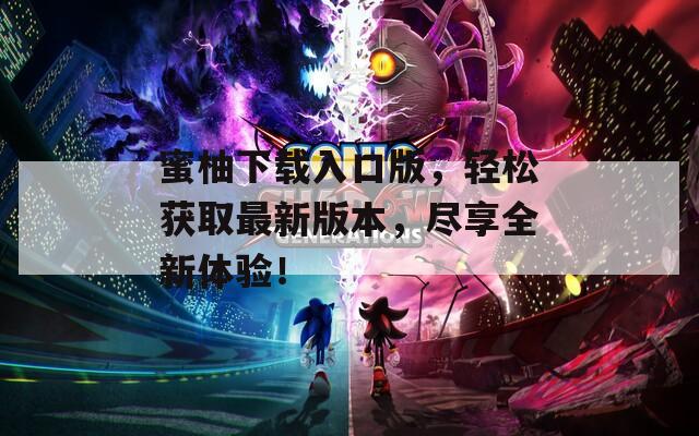 蜜柚下载入口版，轻松获取最新版本，尽享全新体验！