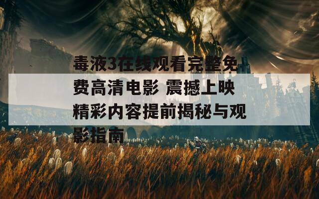 毒液3在线观看完整免费高清电影 震撼上映精彩内容提前揭秘与观影指南