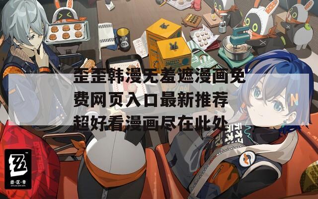 歪歪韩漫无羞遮漫画免费网页入口最新推荐 超好看漫画尽在此处