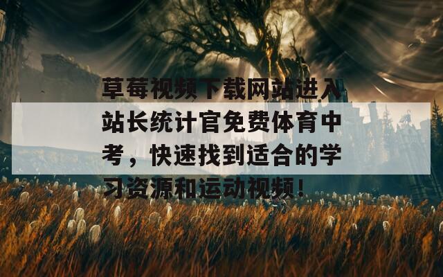 草莓视频下载网站进入站长统计官免费体育中考，快速找到适合的学习资源和运动视频！