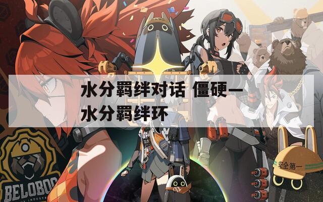 水分羁绊对话 僵硬—水分羁绊环