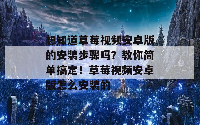 想知道草莓视频安卓版的安装步骤吗？教你简单搞定！草莓视频安卓版怎么安装的