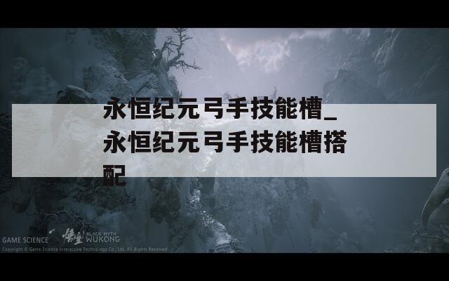 永恒纪元弓手技能槽_永恒纪元弓手技能槽搭配