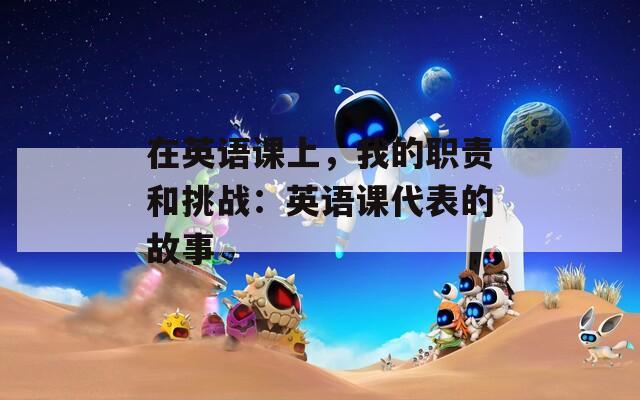 在英语课上，我的职责和挑战：英语课代表的故事