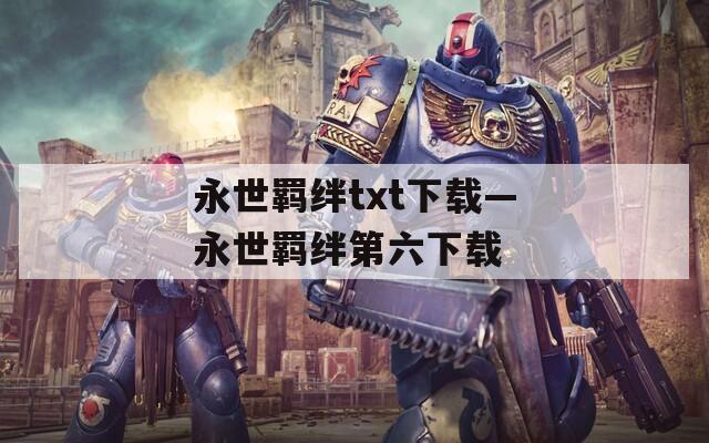 永世羁绊txt下载—永世羁绊第六下载
