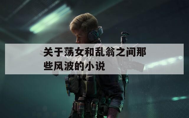 关于荡女和乱翁之间那些风波的小说